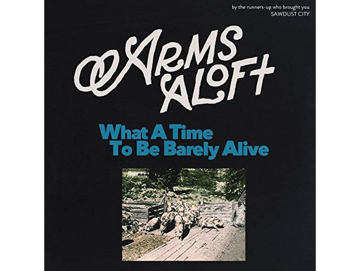Arms Aloft - What A Time To Be Barely Alive