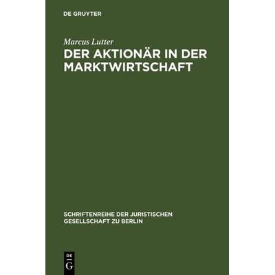 Der Aktionär in der Marktwirtschaft, Gebundene Ausgabe von Marcus Lutter, De Gruyter, 978-3-11-004826-1