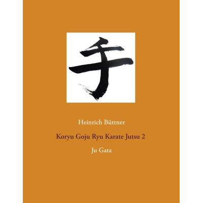 Koryu Goju Ryu Karate Jutsu 2, Taschenbuch von Heinrich Büttner, BoD – Books on Demand, 978-3-7528-9168-3
