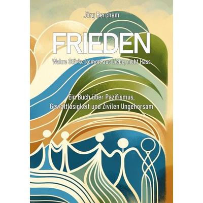 Frieden - Wahre Liebe kommt aus Liebe, nicht Hass, Taschenbuch von Jörg Berchem, BoD – Books on Demand, 978-3-7597-0544-0