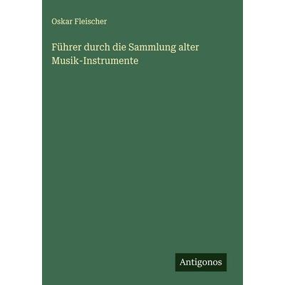Führer durch die Sammlung alter Musik-Instrumente, Gebundene Ausgabe von Oskar Fleischer, Antigonos Verlag, 978-3-563-88592-5