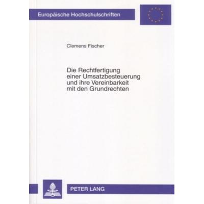 Die Rechtfertigung einer Umsatzbesteuerung und ihre Vereinbarkeit mit den Grundrechten, Taschenbuch von Clemens Fischer, Peter Lang GmbH,