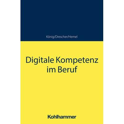 Digitale Kompetenz im Beruf, Taschenbuch von Sebastian König,Simon Drescher,Ulrich Hemel, Kohlhammer, 978-3-17-041122-7