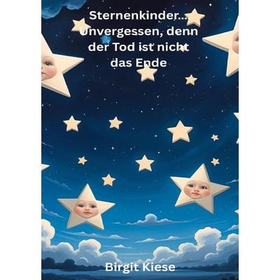 Sternenkinder..... Unvergessen, denn der Tod ist nicht das Ende, Taschenbuch von Birgit Kiese, Epubli, 978-3-8197-3845-6