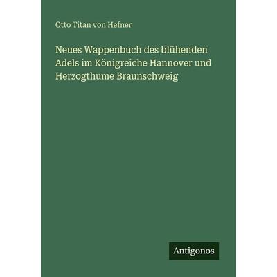 Neues Wappenbuch des blühenden Adels im Königreiche Hannover und Herzogthume Braunschweig, Taschenbuch von Otto Titan Hefner, Antigonos Verlag,