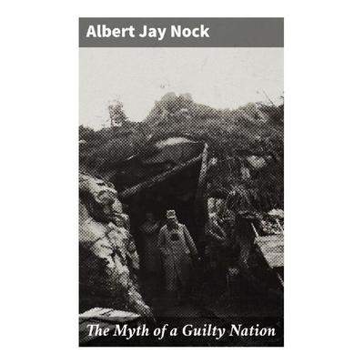 The Myth of a Guilty Nation, Taschenbuch von Albert Jay Nock, Good Press, 978-80-272-9356-8