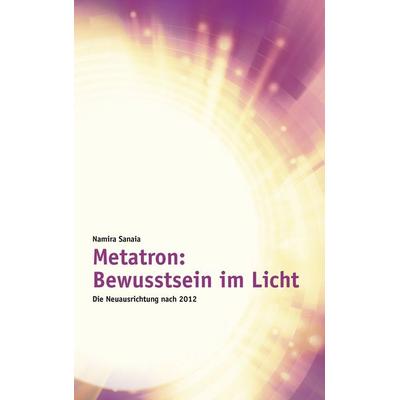 Metatron: Bewusstsein im Licht, Taschenbuch von Namira Sanaia, BoD – Books on Demand, 978-3-8448-0510-9
