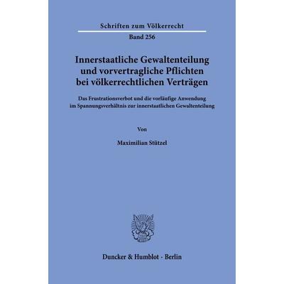 Innerstaatliche Gewaltenteilung und vorvertragliche Pflichten bei völkerrechtlichen Verträgen., Taschenbuch von Maximilian Stützel, Duncker & Humblot,