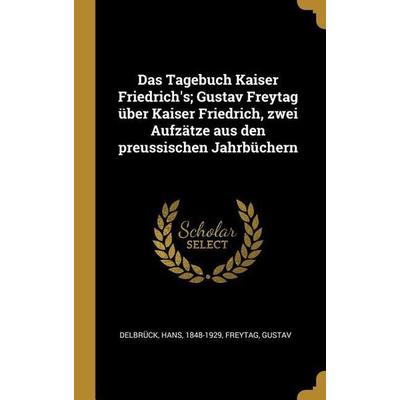 Das Tagebuch Kaiser Friedrich's; Gustav Freytag Über Kaiser Friedrich, Zwei Aufzätze Aus Den Preussischen Jahrbüchern, Gebundene Ausgabe von Hans