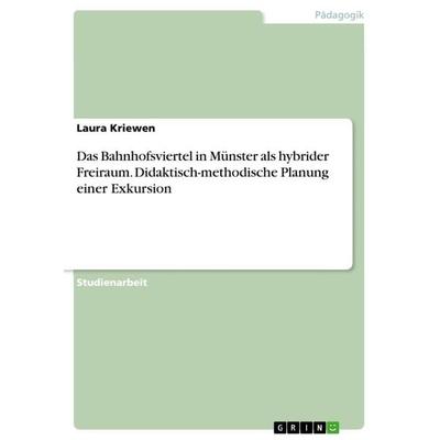 Das Bahnhofsviertel in Münster als hybrider Freiraum. Didaktisch-methodische Planung einer Exkursion, Taschenbuch von Laura Kriewen, GRIN,