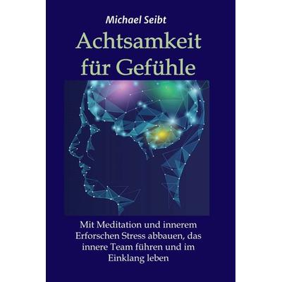 Achtsamkeit für Gefühle, Gebundene Ausgabe von Michael Seibt, Tredition, 978-3-347-20098-2