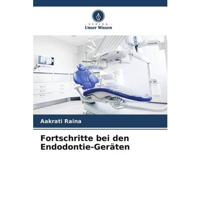 Fortschritte bei den Endodontie-Geräten, Taschenbuch von Aakrati Raina, Verlag Unser Wissen, 978-620-5-38853-2