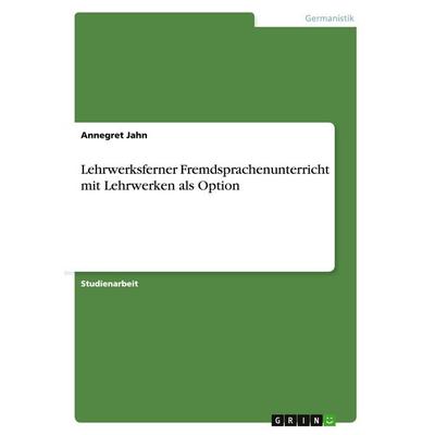 Lehrwerksferner Fremdsprachenunterricht mit Lehrwerken als Option, Taschenbuch von Annegret Jahn, GRIN, 978-3-640-31715-8