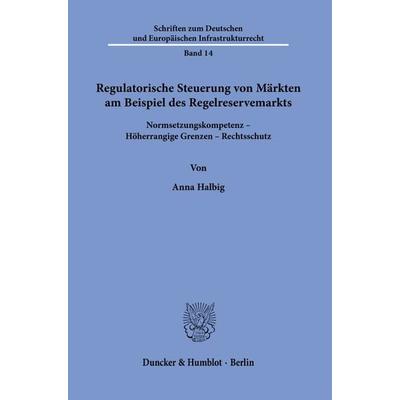 Regulatorische Steuerung von Märkten am Beispiel des Regelreservemarkts., Taschenbuch von Anna Halbig, Duncker & Humblot, 978-3-428-18341-8