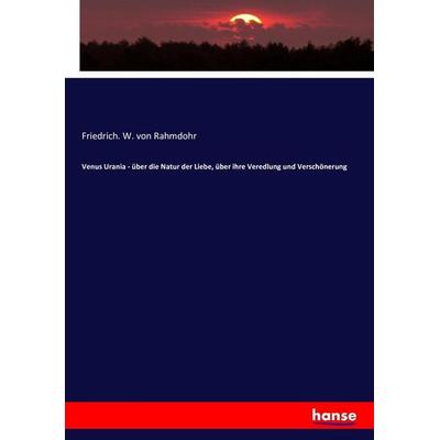 Venus Urania - über die Natur der Liebe, über ihre Veredlung und Verschönerung, Taschenbuch von Friedrich. W. Rahmdohr, Hansebooks, 978-3-7434-6135-2