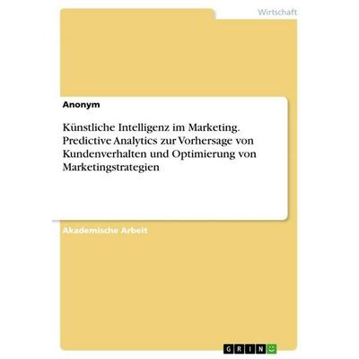 Künstliche Intelligenz im Marketing. Predictive Analytics zur Vorhersage von Kundenverhalten und Optimierung von Marketingstrategien, Taschenbuch von