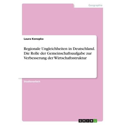 Regionale Ungleichheiten in Deutschland. Die Rolle der Gemeinschaftsaufgabe zur Verbesserung der Wirtschaftsstruktur, Taschenbuch von Laura Konopka,