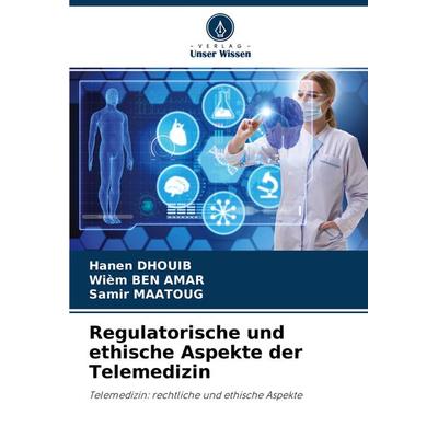 Regulatorische und ethische Aspekte der Telemedizin, Taschenbuch von Hanen Dhouib,Wiem Ben Amar,Samir Maatoug, Verlag Unser Wissen, 978-620-3-20939-6