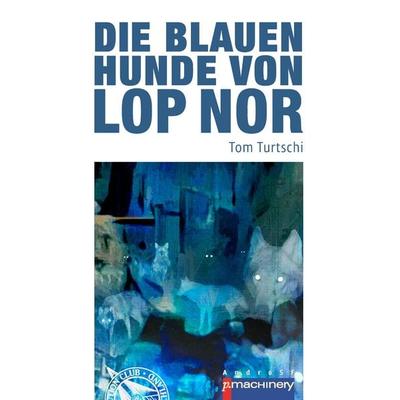 Die blauen Hunde von Lop Nor, Taschenbuch von Tom Turtschi, P.machinery, 978-3-95765-352-9