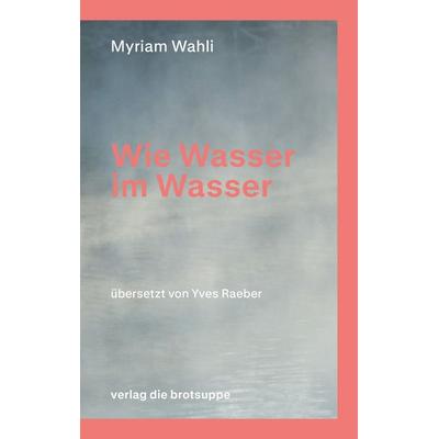 Wie Wasser im Wasser, Taschenbuch von Myriam Wahli, Brotsuppe, 978-3-03867-121-3