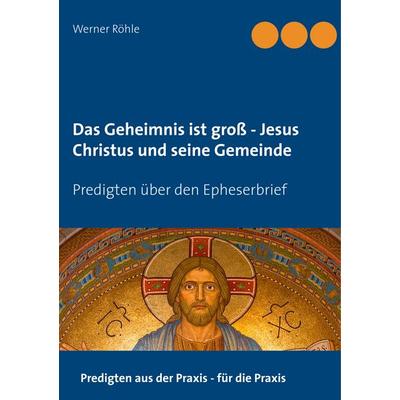 Das Geheimnis ist groß - Jesus Christus und seine Gemeinde, Taschenbuch von Werner Röhle, BoD – Books on Demand, 978-3-7504-3285-7