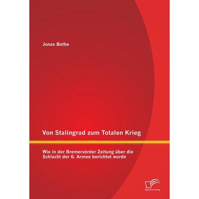 Von Stalingrad zum Totalen Krieg: Wie in der Bremervörder Zeitung über die Schlacht der 6. Armee berichtet wurde, Taschenbuch von Jonas Bothe,