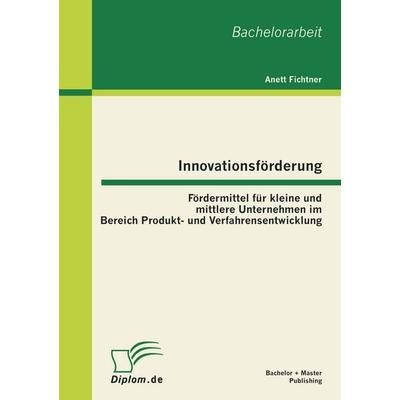 Innovationsförderung: Fördermittel für kleine und mittlere Unternehmen im Bereich Produkt- und Verfahrensentwicklung, Taschenbuch von Anett Fichtner,