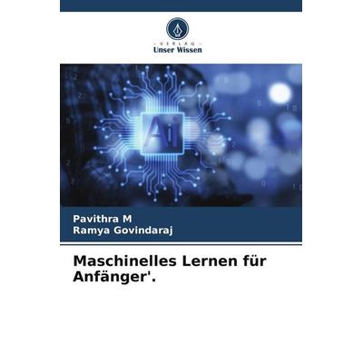 Maschinelles Lernen für Anfänger'.; Taschenbuch von Pavithra M.,Ramya Govindaraj, Verlag Unser Wissen, 978-620-8-11087-1