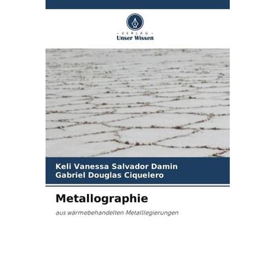 Metallographie, Taschenbuch von Keli Vanessa Salvador Damin,Gabriel Douglas Ciquelero, Verlag Unser Wissen, 978-620-9-99220-9