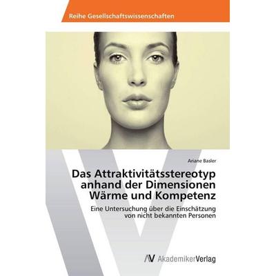 Das Attraktivitätsstereotyp anhand der Dimensionen Wärme und Kompetenz, Taschenbuch von Ariane Basler, AV Akademikerverlag, 978-3-639-49959-9