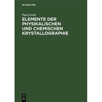 Elemente der physikalischen und chemischen Krystallographie, Gebundene Ausgabe von Paul Groth, De Gruyter Oldenbourg, 978-3-486-74615-0