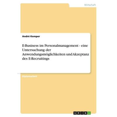 E-Business im Personalmanagement - eine Untersuchung der Anwendungsmöglichkeiten und Akzeptanz des E-Recruitings, Taschenbuch von André Kemper, GRIN,
