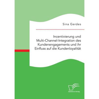 Incentivierung und Multi-Channel-Integration des Kundenengagements und ihr Einfluss auf die Kundenloyalität, Taschenbuch von Sina Gerdes, Diplomica
