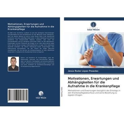 Motivationen, Erwartungen und Abhängigkeiten für die Aufnahme in die Krankenpflege, Taschenbuch von Jesús Radai López Posadas, BoD - Books on Demand,