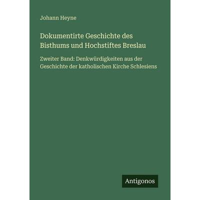 Dokumentirte Geschichte des Bisthums und Hochstiftes Breslau, Taschenbuch von Johann Heyne, Antigonos Verlag, 978-3-566-03079-7