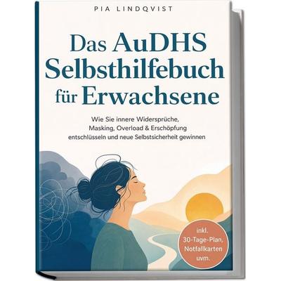 Das AuDHS Selbsthilfebuch für Erwachsene: Wie Sie innere Widersprüche, Masking, Overload & Erschöpfung entschlüsseln und neue Selbstsicherheit