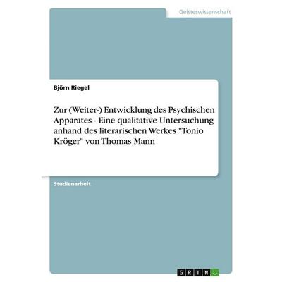 Zur (Weiter-) Entwicklung des Psychischen Apparates - Eine qualitative Untersuchung anhand des literarischen Werkes 'Tonio Kröger' von Thomas Mann,