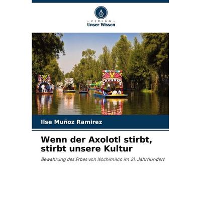 Wenn der Axolotl stirbt, stirbt unsere Kultur, Taschenbuch von Ilse Muñoz Ramirez, Verlag Unser Wissen, 978-620-8-01752-1