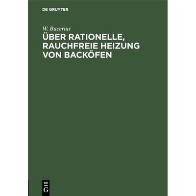 Über rationelle, rauchfreie Heizung von Backöfen, Gebundene Ausgabe von W. Bucerius, De Gruyter Oldenbourg, 978-3-486-73182-8