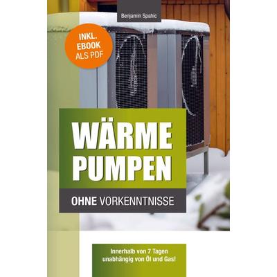 Wärmepumpen ohne Vorkenntnisse, Taschenbuch von Benjamin Spahic, PBD-Verlag, 978-94-037-4732-3