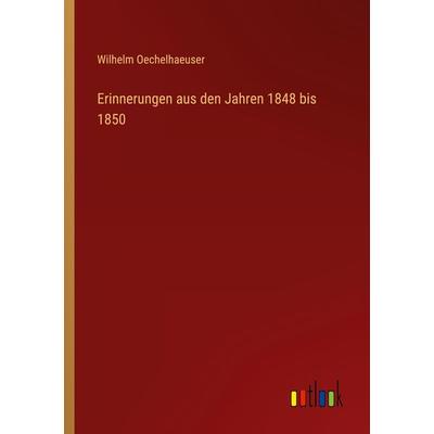Erinnerungen aus den Jahren 1848 bis 1850, Taschenbuch von Wilhelm Oechelhaeuser, Outlook, 978-3-368-42238-7