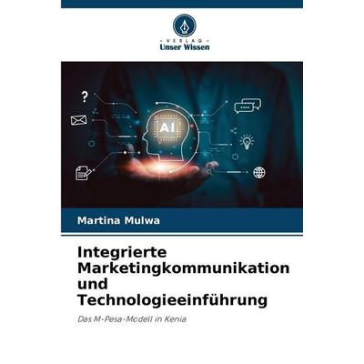 Integrierte Marketingkommunikation und Technologieeinführung, Taschenbuch von Martina Mulwa, Verlag Unser Wissen, 978-620-2-42360-1