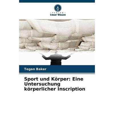 Sport und Körper: Eine Untersuchung körperlicher Inscription, Taschenbuch von Tegan Baker, Verlag Unser Wissen, 978-620-9-38620-6