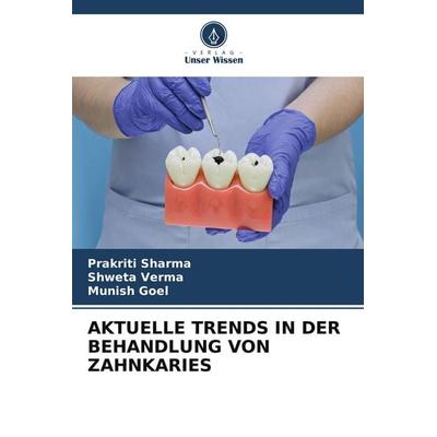 AKTUELLE TRENDS IN DER BEHANDLUNG VON ZAHNKARIES, Taschenbuch von Prakriti Sharma,Shweta Verma,Munish Goel, Verlag Unser Wissen