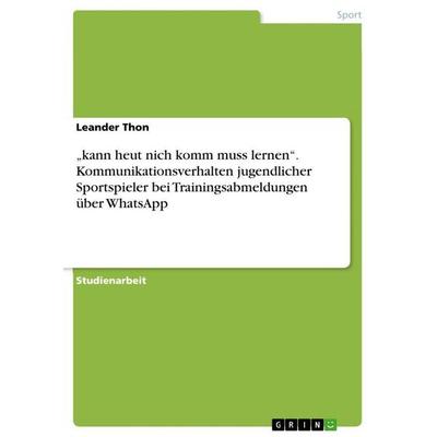 'kann heut nich komm muss lernen'. Kommunikationsverhalten jugendlicher Sportspieler bei Trainingsabmeldungen über WhatsApp, Taschenbuch von Leander