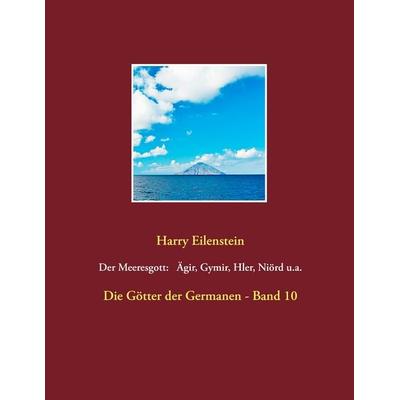 Der Meeresgott: Ägir, Gymir, Hler, Niörd u.a., Taschenbuch von Harry Eilenstein, BoD – Books on Demand, 978-3-7431-8162-5