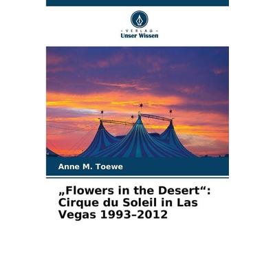 'Flowers in the Desert': Cirque du Soleil in Las Vegas 1993-2012, Taschenbuch von Anne M. Toewe, Verlag Unser Wissen, 978-620-9-87615-8