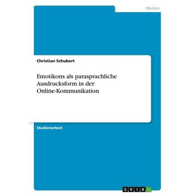 Emotikons als parasprachliche Ausdrucksform in der Online-Kommunikation, Taschenbuch von Christian Schubert, GRIN, 978-3-640-21537-9