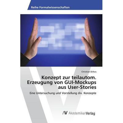 Konzept zur teilautom. Erzeugung von GUI-Mockups aus User-Stories, Taschenbuch von Christian Dirkes, AV Akademikerverlag, 978-3-639-87697-0