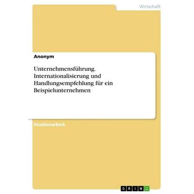 Unternehmensführung. Internationalisierung und Handlungsempfehlung für ein Beispielunternehmen, Taschenbuch von Anonymous, GRIN, 978-3-346-67360-2